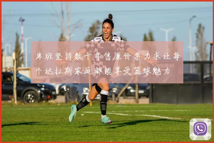库班坚持数十年售廉价票力求让每个达拉斯家庭都能享受篮球魅力