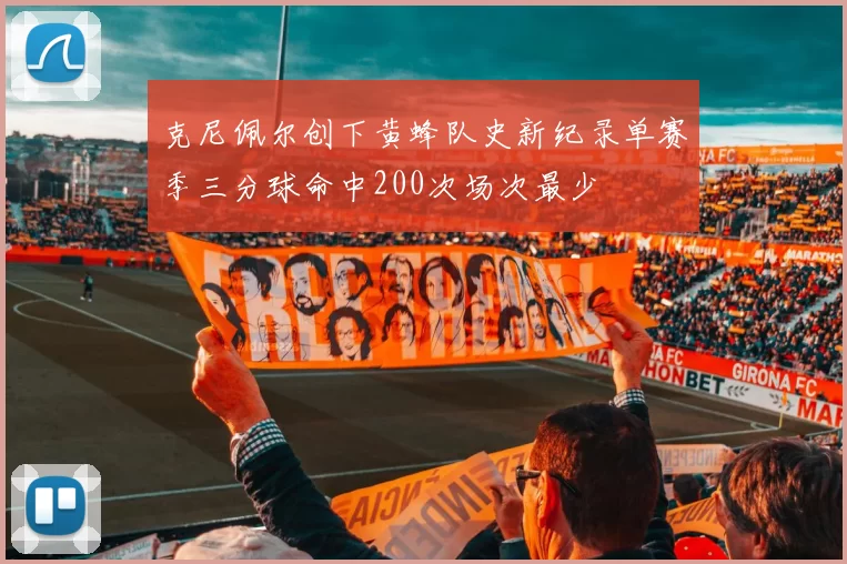 克尼佩尔创下黄蜂队史新纪录单赛季三分球命中200次场次最少