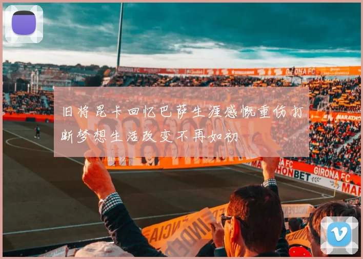 旧将昆卡回忆巴萨生涯感慨重伤打断梦想生活改变不再如初