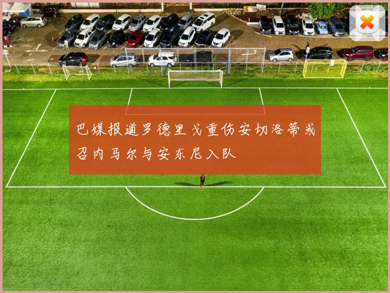 巴媒报道罗德里戈重伤安切洛蒂或召内马尔与安东尼入队