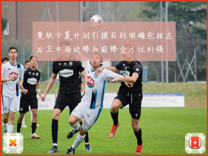 曼联今夏计划引援目标明确包括左后卫中场边锋和前锋全方位补强