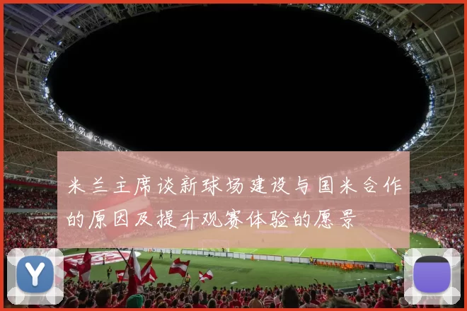 米兰主席谈新球场建设与国米合作的原因及提升观赛体验的愿景