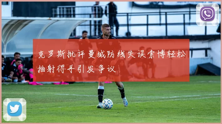 克罗斯批评曼城防线失误索博轻松抽射得手引发争议