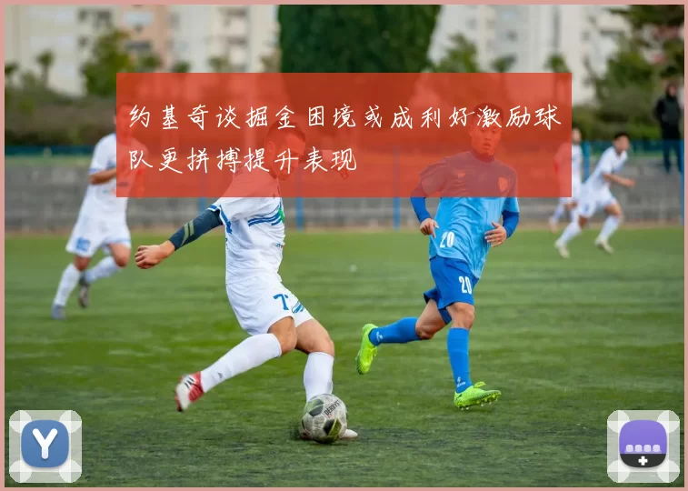 约基奇谈掘金困境或成利好激励球队更拼搏提升表现