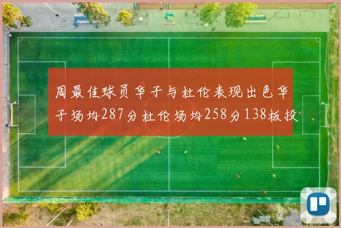 周最佳球员华子与杜伦表现出色华子场均287分杜伦场均258分138板投篮命中率高达639