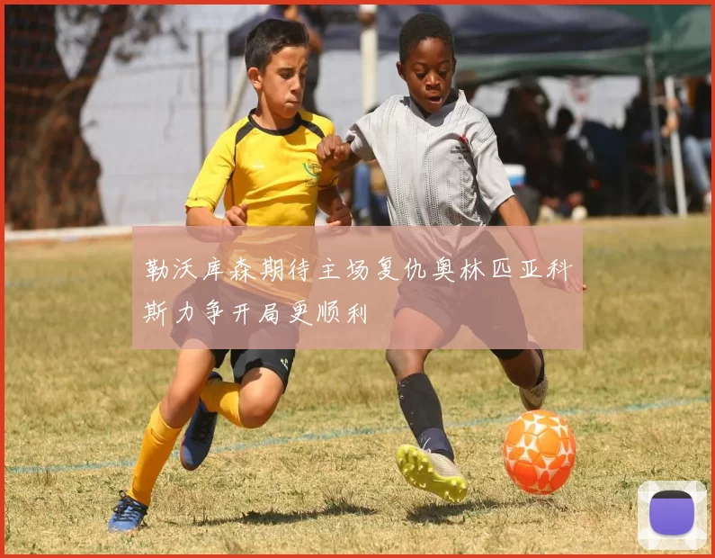 勒沃库森期待主场复仇奥林匹亚科斯力争开局更顺利